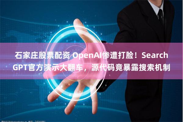 石家庄股票配资 OpenAI惨遭打脸！SearchGPT官方演示大翻车，源代码竟暴露搜索机制