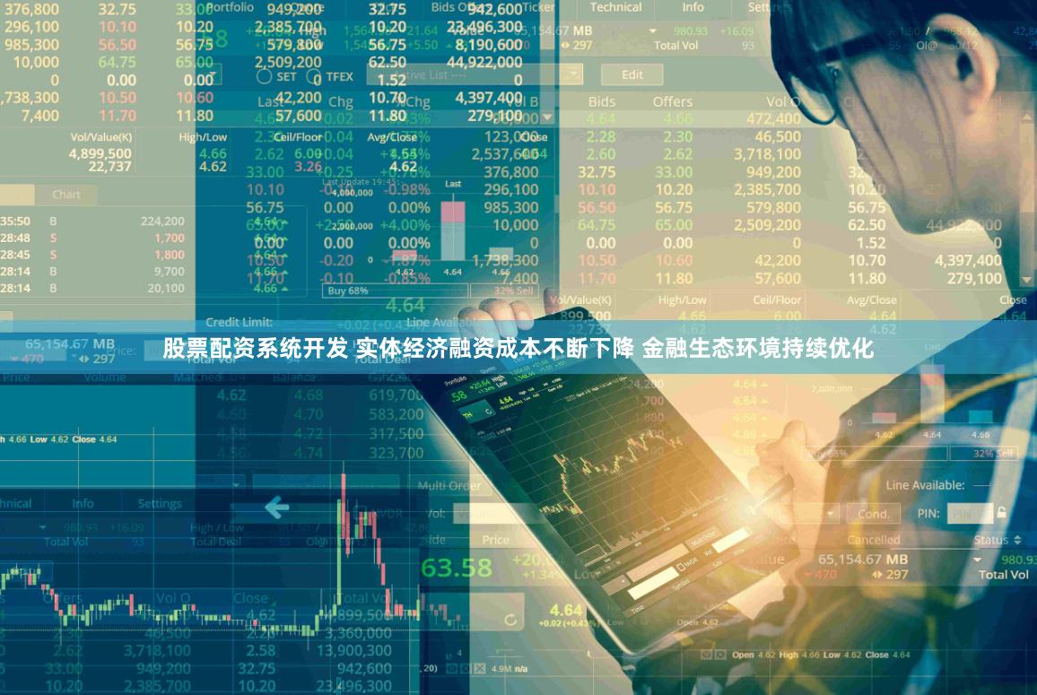 股票配资系统开发 实体经济融资成本不断下降 金融生态环境持续优化