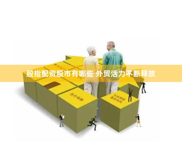 股指配资股市有哪些 外贸活力不断释放