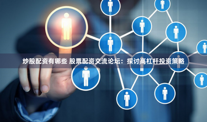 炒股配资有哪些 股票配资交流论坛：探讨高杠杆投资策略
