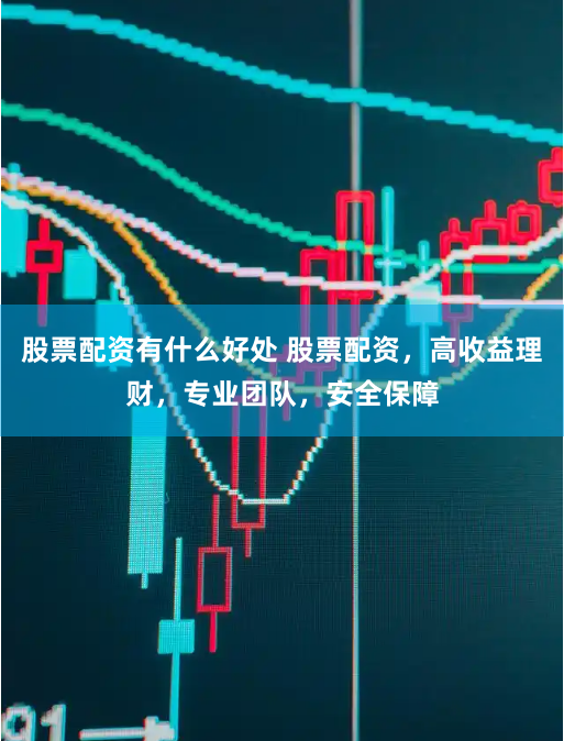 股票配资有什么好处 股票配资，高收益理财，专业团队，安全保障