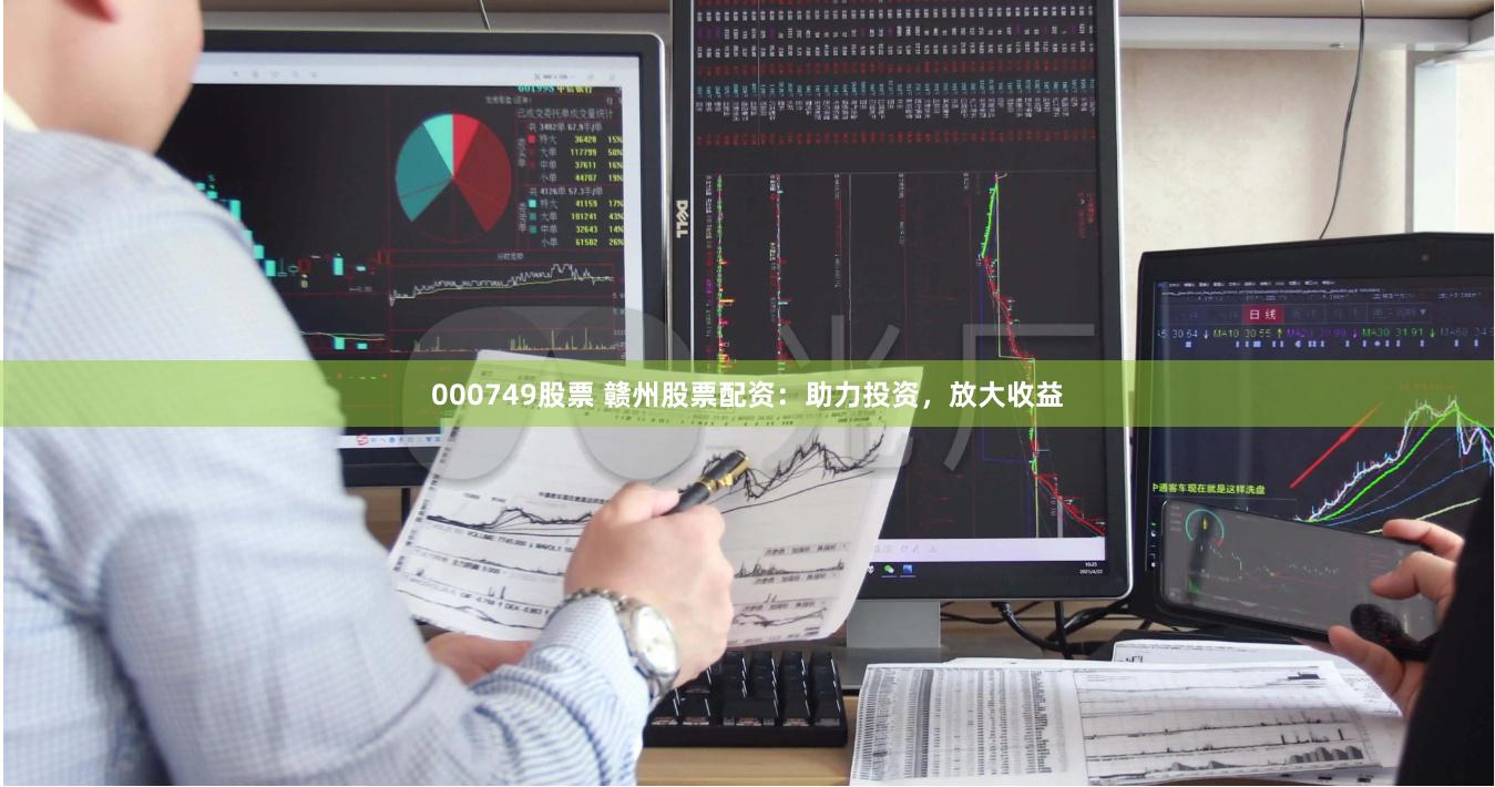 000749股票 赣州股票配资：助力投资，放大收益