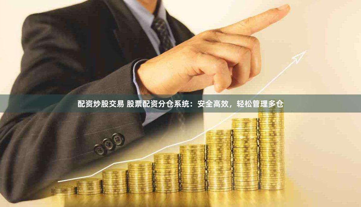 配资炒股交易 股票配资分仓系统：安全高效，轻松管理多仓