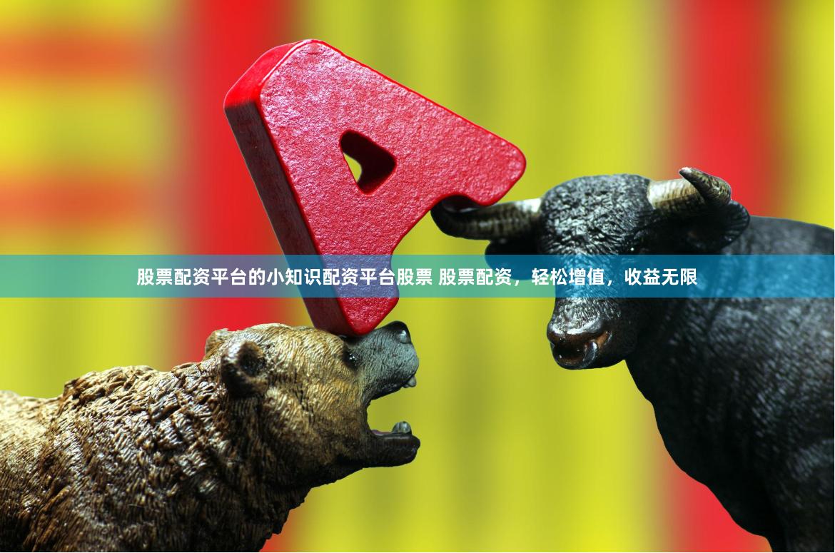 股票配资平台的小知识配资平台股票 股票配资，轻松增值，收益无限