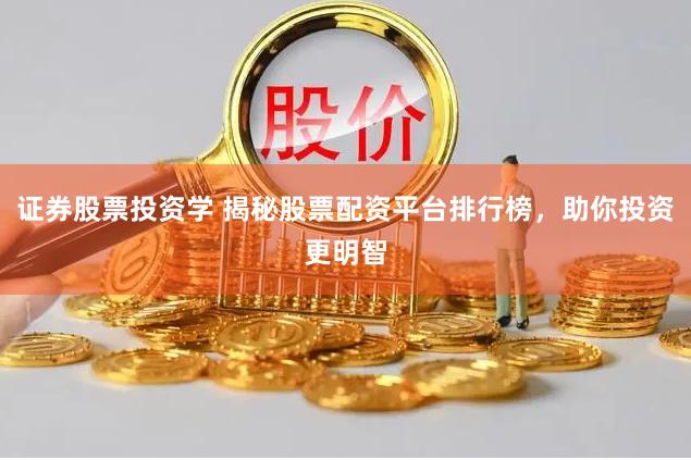 证券股票投资学 揭秘股票配资平台排行榜，助你投资更明智