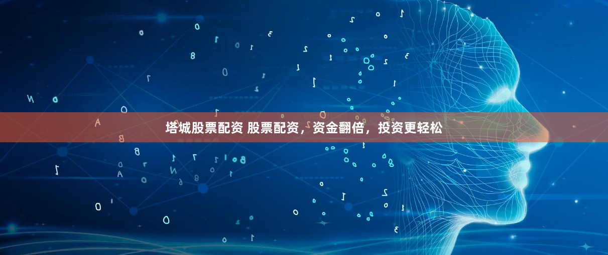 塔城股票配资 股票配资，资金翻倍，投资更轻松