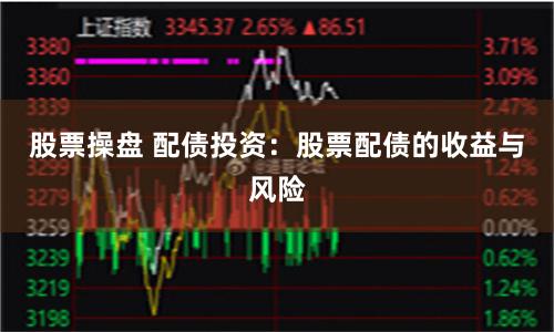 股票操盘 配债投资：股票配债的收益与风险