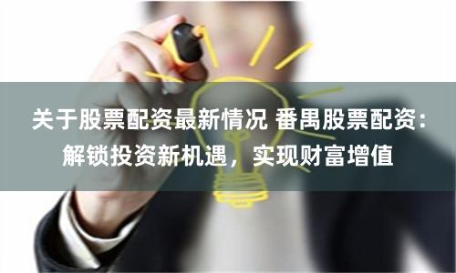 关于股票配资最新情况 番禺股票配资：解锁投资新机遇，实现财富增值